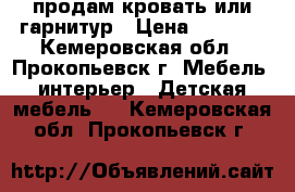 продам кровать или гарнитур › Цена ­ 2 500 - Кемеровская обл., Прокопьевск г. Мебель, интерьер » Детская мебель   . Кемеровская обл.,Прокопьевск г.